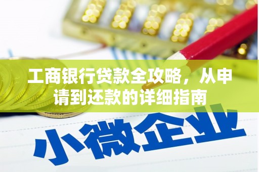 即墨工商银行贷款全攻略，从申请到还款的详细指南