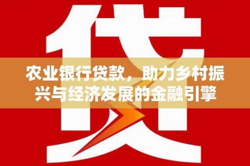 即墨农业银行贷款，助力乡村振兴与经济发展的金融引擎