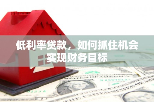 即墨低利率贷款，如何抓住机会实现财务目标
