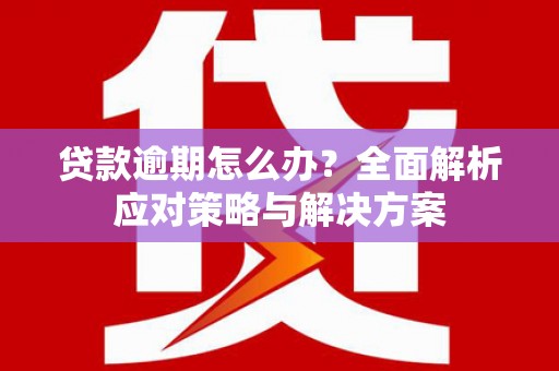 即墨贷款逾期怎么办？全面解析应对策略与解决方案