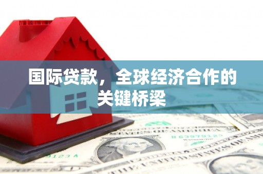 即墨国际贷款，全球经济合作的关键桥梁