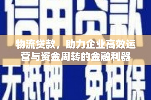 即墨物流贷款，助力企业高效运营与资金周转的金融利器