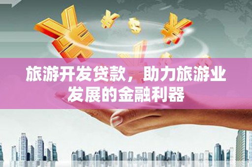 即墨旅游开发贷款，助力旅游业发展的金融利器