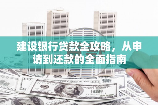 即墨建设银行贷款全攻略，从申请到还款的全面指南