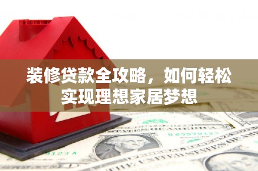 即墨装修贷款全攻略，如何轻松实现理想家居梦想