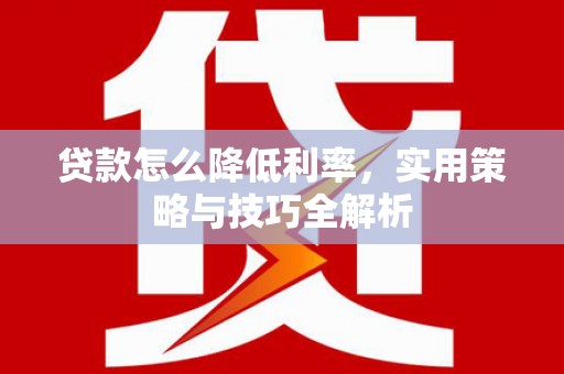 即墨贷款怎么降低利率，实用策略与技巧全解析