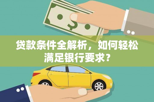 即墨贷款条件全解析，如何轻松满足银行要求？