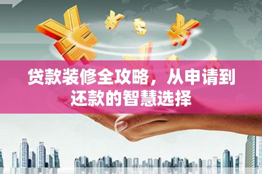 即墨贷款装修全攻略，从申请到还款的智慧选择