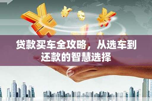 即墨贷款买车全攻略，从选车到还款的智慧选择