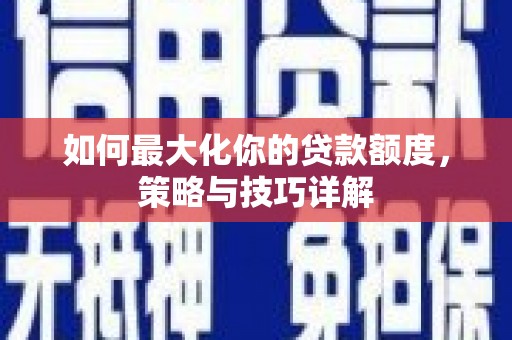 即墨如何最大化你的贷款额度，策略与技巧详解