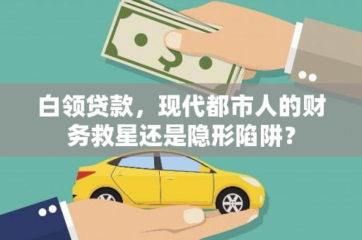 即墨白领贷款，现代都市人的财务救星还是隐形陷阱？