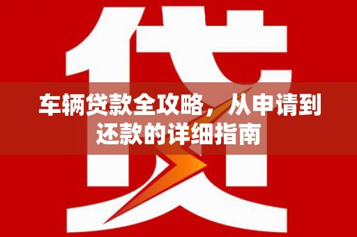 即墨车辆贷款全攻略,从申请到还款的详细指南 即墨车辆贷款全攻略,从申请到还款的详细指南