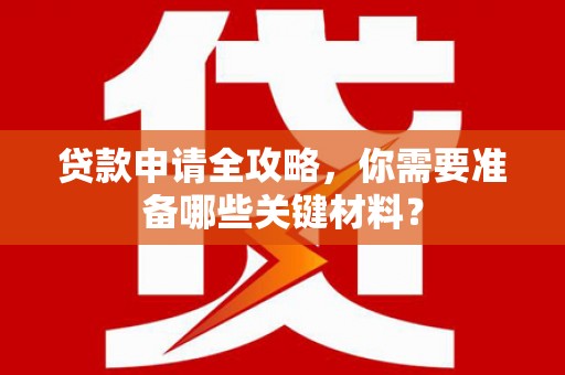 即墨贷款申请全攻略，你需要准备哪些关键材料？