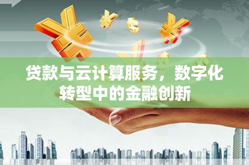 即墨贷款与云计算服务，数字化转型中的金融创新
