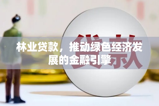 即墨林业贷款，推动绿色经济发展的金融引擎
