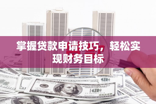 即墨掌握贷款申请技巧，轻松实现财务目标