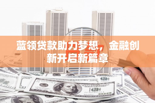 即墨蓝领贷款助力梦想，金融创新开启新篇章