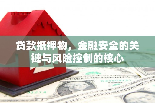 即墨贷款抵押物，金融安全的关键与风险控制的核心
