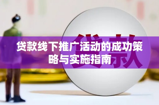 即墨贷款线下推广活动的成功策略与实施指南