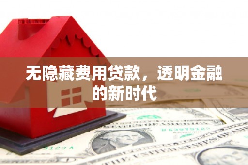 即墨无隐藏费用贷款，透明金融的新时代