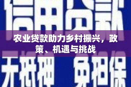 即墨农业贷款助力乡村振兴，政策、机遇与挑战