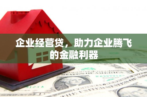 即墨企业经营贷，助力企业腾飞的金融利器
