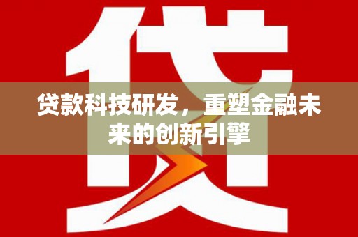 即墨贷款科技研发，重塑金融未来的创新引擎