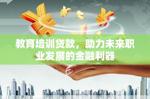 即墨教育培训贷款，助力未来职业发展的金融利器