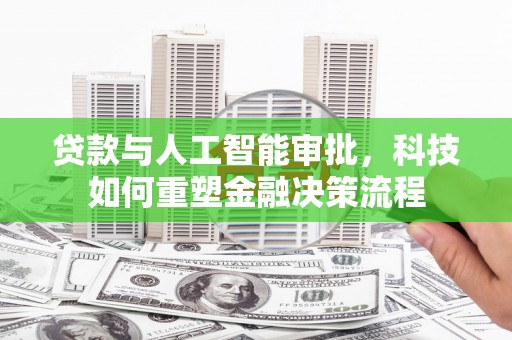 即墨贷款与人工智能审批，科技如何重塑金融决策流程