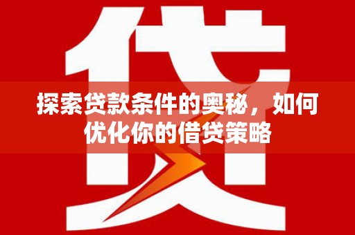 即墨探索贷款条件的奥秘，如何优化你的借贷策略