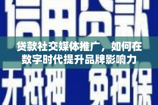 即墨贷款社交媒体推广，如何在数字时代提升品牌影响力