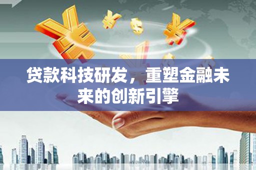 即墨贷款科技研发，重塑金融未来的创新引擎