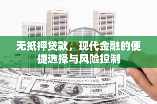 即墨无抵押贷款，现代金融的便捷选择与风险控制