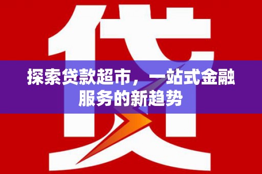 即墨探索贷款超市，一站式金融服务的新趋势