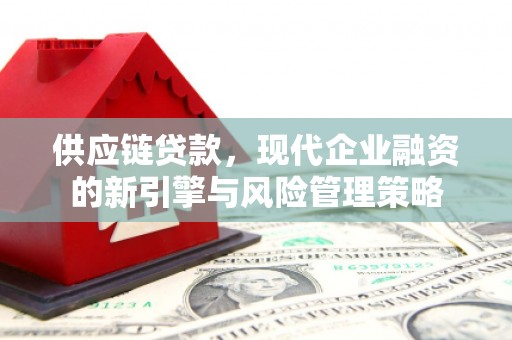 即墨供应链贷款，现代企业融资的新引擎与风险管理策略