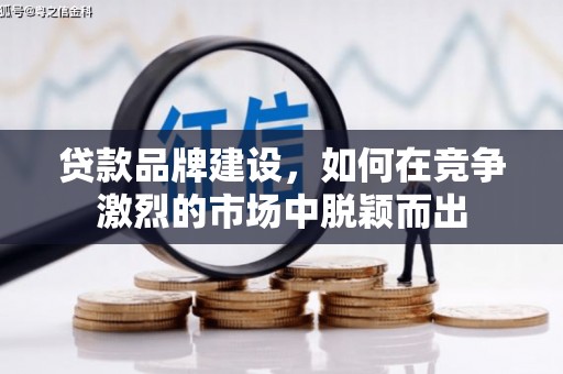 即墨贷款品牌建设，如何在竞争激烈的市场中脱颖而出