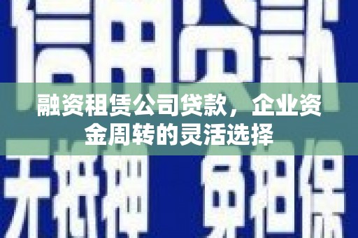 即墨融资租赁公司贷款，企业资金周转的灵活选择