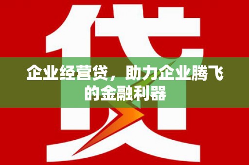 即墨企业经营贷，助力企业腾飞的金融利器