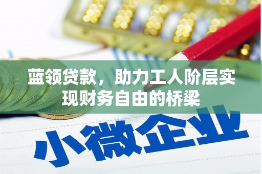 即墨蓝领贷款，助力工人阶层实现财务自由的桥梁