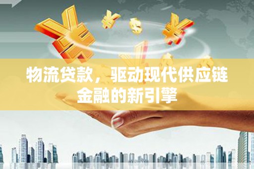即墨物流贷款，驱动现代供应链金融的新引擎