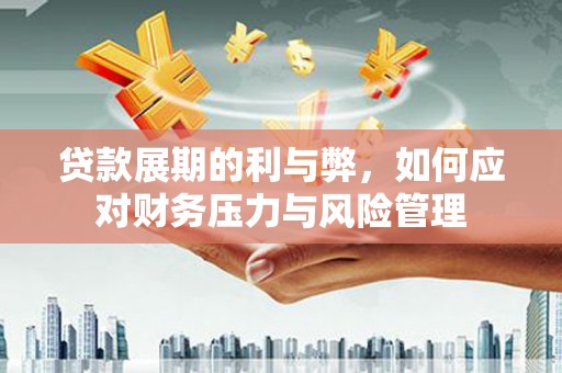 即墨贷款展期的利与弊，如何应对财务压力与风险管理