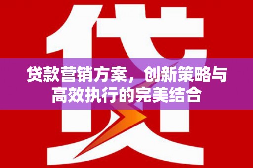 即墨贷款营销方案，创新策略与高效执行的完美结合