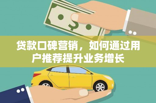 即墨贷款口碑营销，如何通过用户推荐提升业务增长