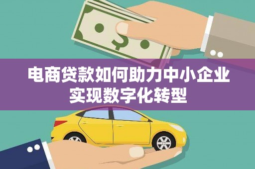 即墨电商贷款如何助力中小企业实现数字化转型