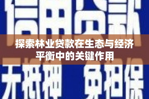 即墨探索林业贷款在生态与经济平衡中的关键作用