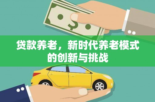 即墨贷款养老，新时代养老模式的创新与挑战