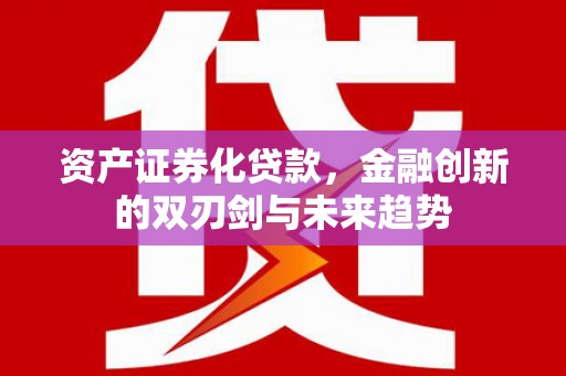 即墨资产证券化贷款，金融创新的双刃剑与未来趋势