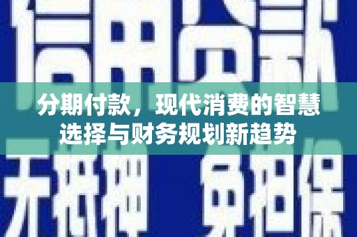 即墨分期付款，现代消费的智慧选择与财务规划新趋势