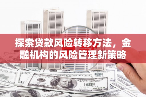 即墨探索贷款风险转移方法，金融机构的风险管理新策略