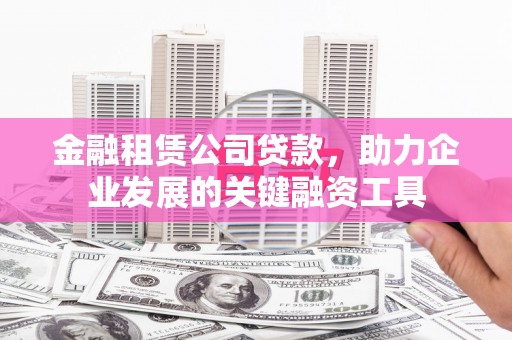 即墨金融租赁公司贷款，助力企业发展的关键融资工具